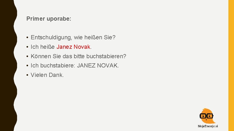 Primer uporabe: • Entschuldigung, wie heißen Sie? • Ich heiße Janez Novak. • Können