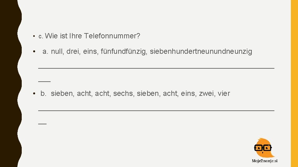  • c. Wie ist Ihre Telefonnummer? • a. null, drei, eins, fünfundfünzig, siebenhundertneunundneunzig