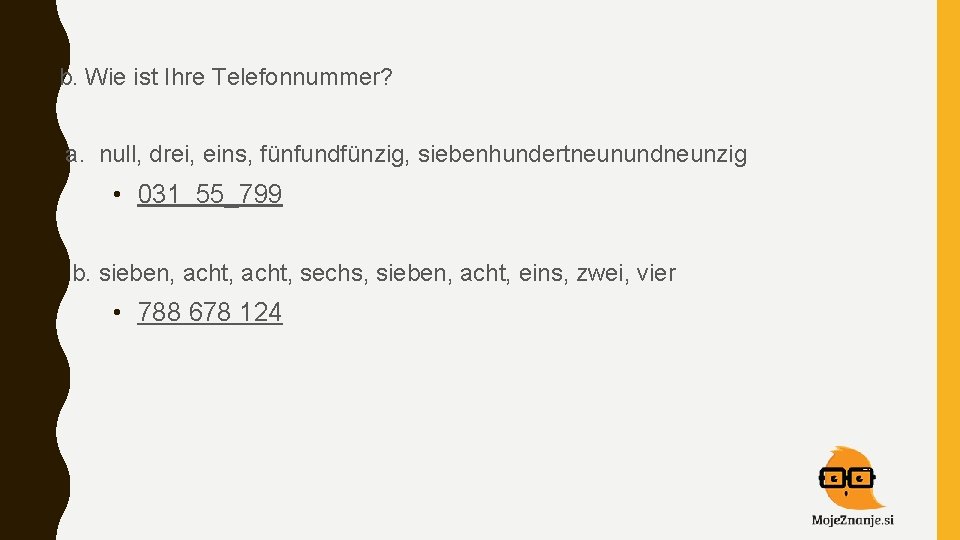  • b. Wie ist Ihre Telefonnummer? • a. null, drei, eins, fünfundfünzig, siebenhundertneunundneunzig