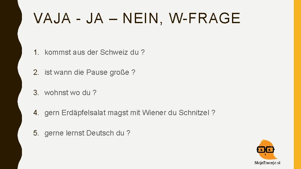 VAJA - JA – NEIN, W-FRAGE 1. kommst aus der Schweiz du ? 2.