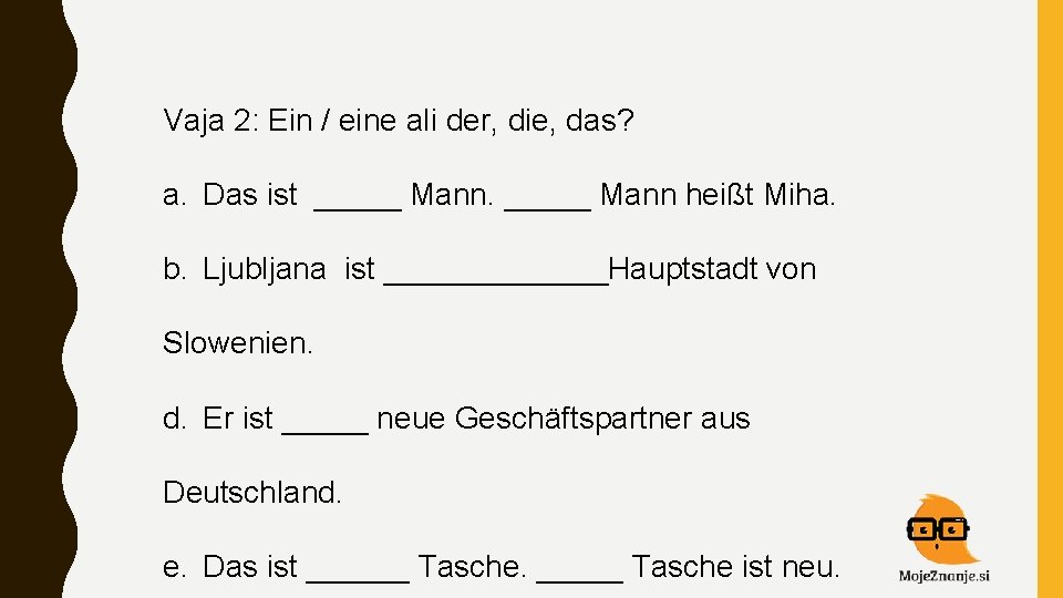 Vaja 2: Ein / eine ali der, die, das? a. Das ist _____ Mann