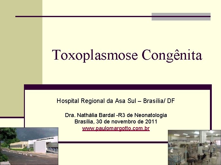Toxoplasmose Congênita Hospital Regional da Asa Sul – Brasília/ DF Dra. Nathália Bardal -R