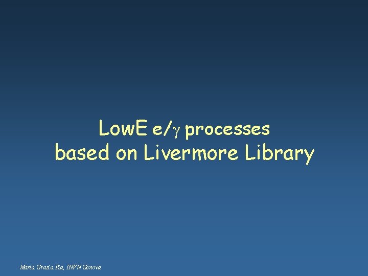 Low. E e/g processes based on Livermore Library Maria Grazia Pia, INFN Genova 