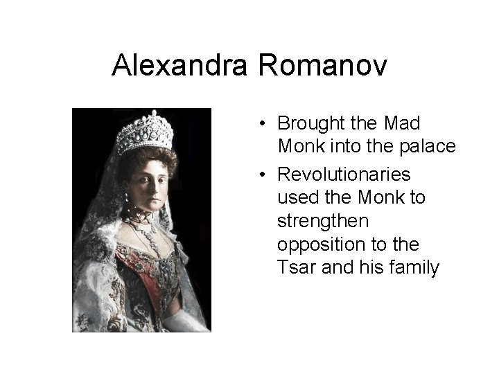 Alexandra Romanov • Brought the Mad Monk into the palace • Revolutionaries used the