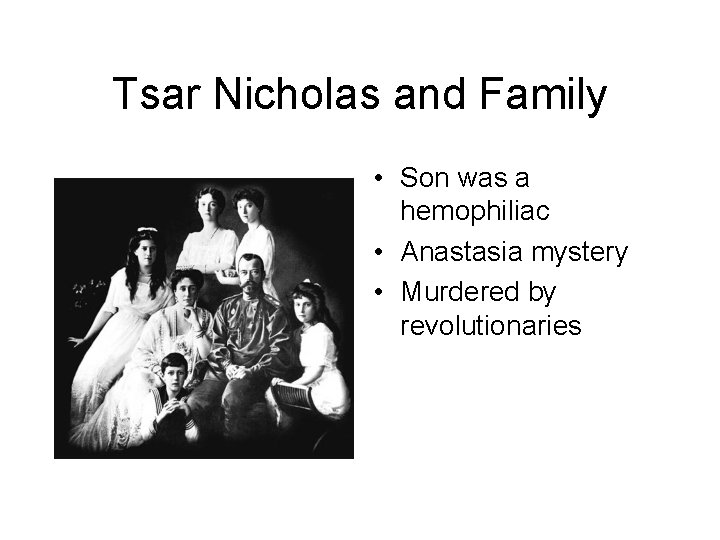 Tsar Nicholas and Family • Son was a hemophiliac • Anastasia mystery • Murdered