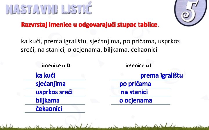 Razvrstaj imenice u odgovarajući stupac tablice. ka kući, prema igralištu, sjećanjima, po pričama, usprkos