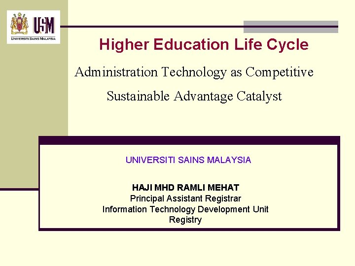 Higher Education Life Cycle Administration Technology as Competitive Sustainable Advantage Catalyst UNIVERSITI SAINS MALAYSIA Higher Education Life Cycle Administration Technology as Competitive Sustainable Advantage Catalyst UNIVERSITI SAINS MALAYSIA
