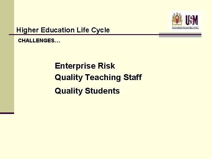 Higher Education Life Cycle CHALLENGES… Enterprise Risk Quality Teaching Staff Quality Students Higher Education Life Cycle CHALLENGES… Enterprise Risk Quality Teaching Staff Quality Students
