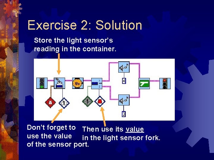 Exercise 2: Solution Store the light sensor’s reading in the container. Don’t forget to