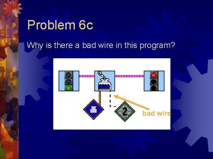 Problem 6 c Why is there a bad wire in this program? bad wire