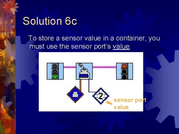 Solution 6 c To store a sensor value in a container, you must use