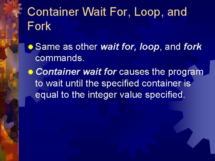 Container Wait For, Loop, and Fork ® Same as other wait for, loop, and