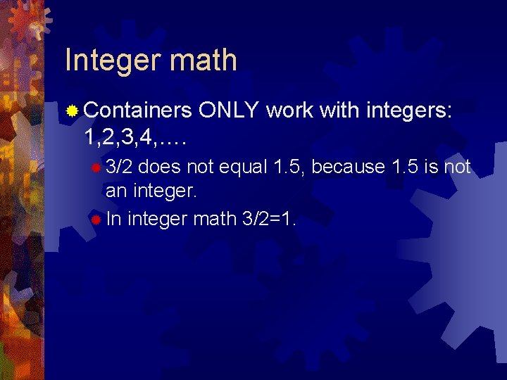 Integer math ® Containers ONLY work with integers: 1, 2, 3, 4, …. ®