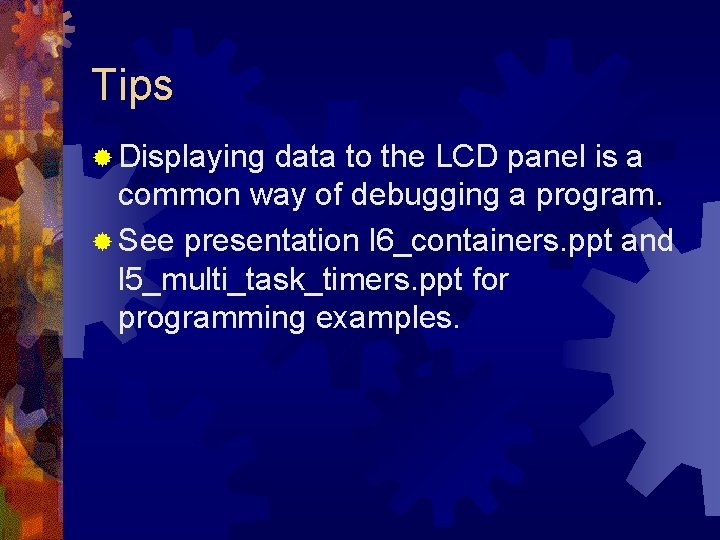 Tips ® Displaying data to the LCD panel is a common way of debugging