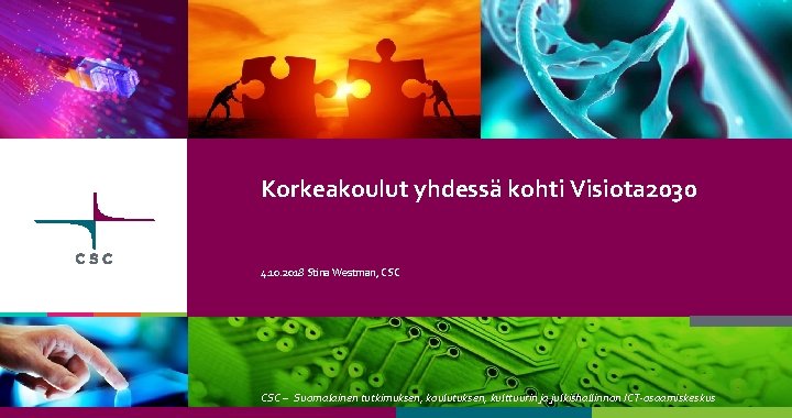 Korkeakoulut yhdessä kohti Visiota 2030 4. 10. 2018 Stina Westman, CSC – Suomalainen tutkimuksen,