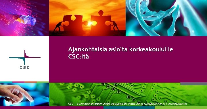 Ajankohtaisia asioita korkeakouluille CSC: ltä CSC – Suomalainen tutkimuksen, koulutuksen, kulttuurin ja julkishallinnon ICT-osaamiskeskus