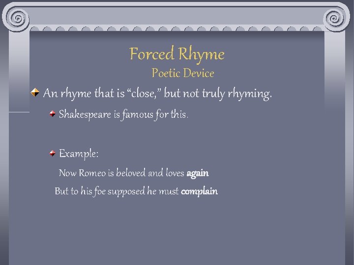 Forced Rhyme Poetic Device An rhyme that is “close, ” but not truly rhyming.