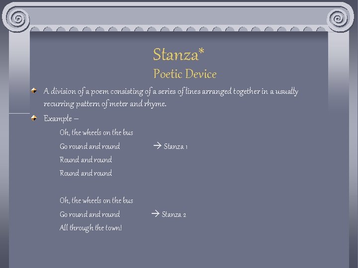 Stanza* Poetic Device A division of a poem consisting of a series of lines