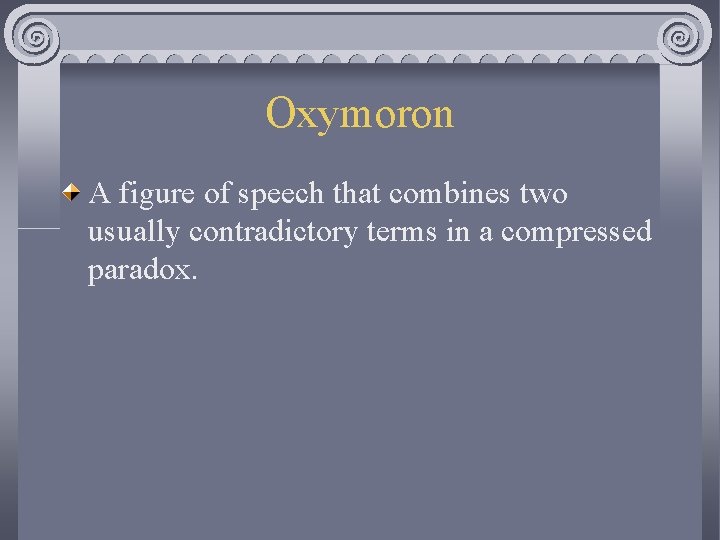 Oxymoron A figure of speech that combines two usually contradictory terms in a compressed