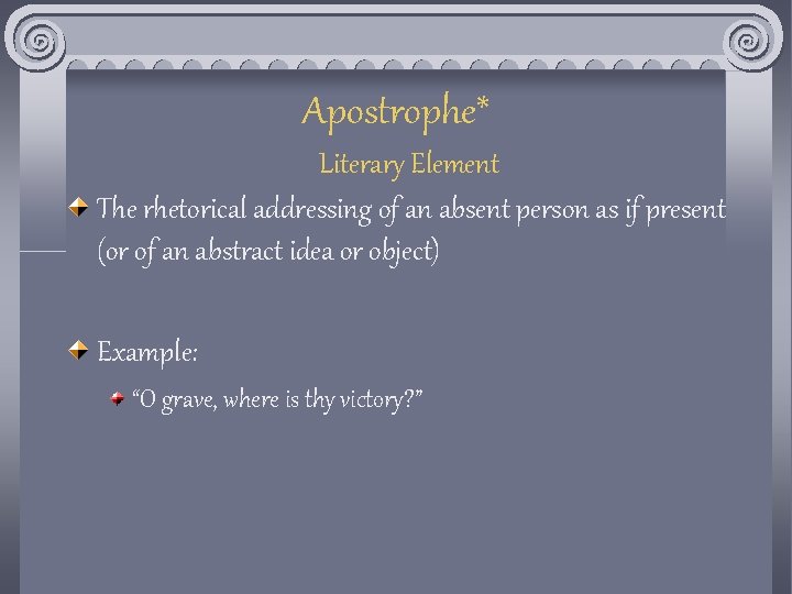 Apostrophe* Literary Element The rhetorical addressing of an absent person as if present (or