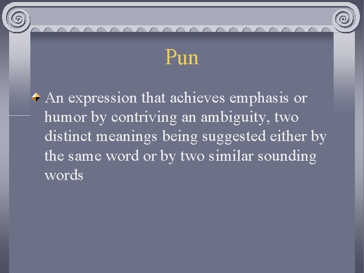 Pun An expression that achieves emphasis or humor by contriving an ambiguity, two distinct