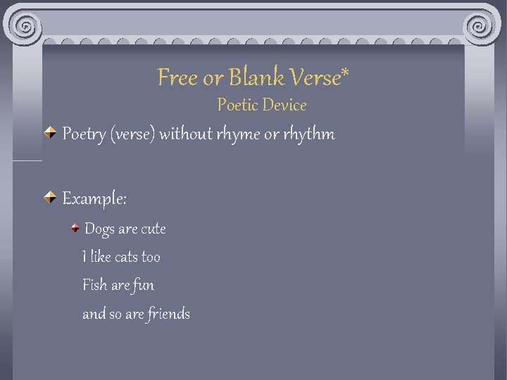 Free or Blank Verse* Poetic Device Poetry (verse) without rhyme or rhythm Example: Dogs