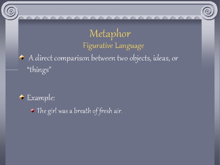 Metaphor Figurative Language A direct comparison between two objects, ideas, or “things” Example: The