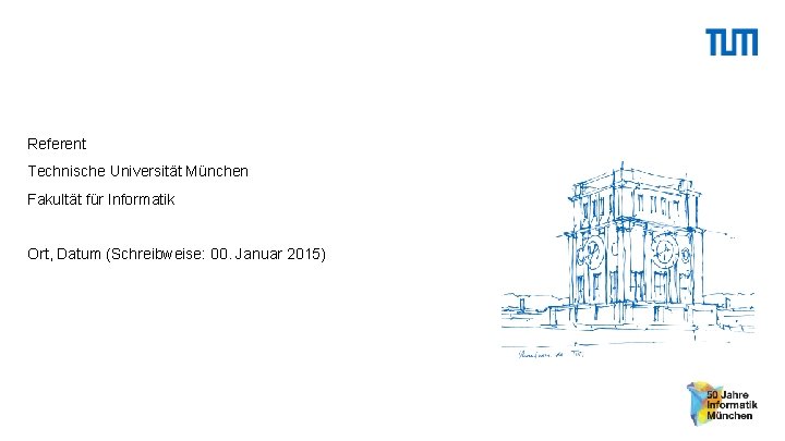 Referent Technische Universität München Fakultät für Informatik Ort, Datum (Schreibweise: 00. Januar 2015) 