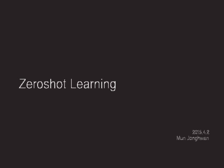 Zeroshot Learning 2015. 4. 2 Mun Jonghwan 