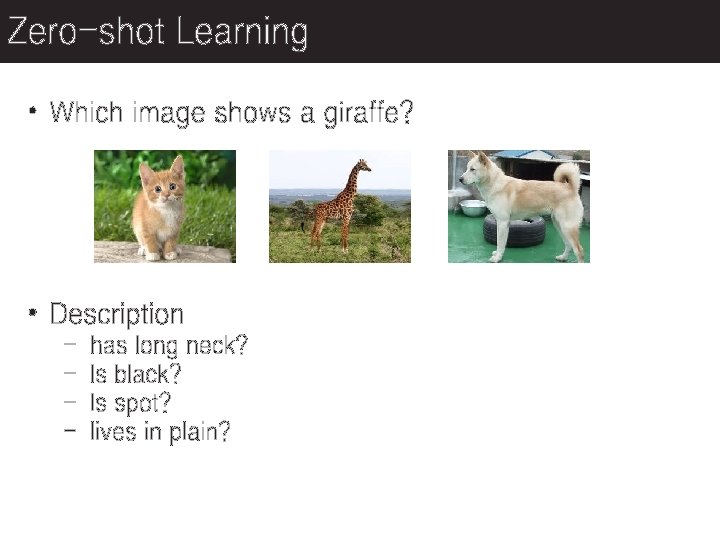 Zero-shot Learning • Which image shows a giraffe? • Description - has long neck?