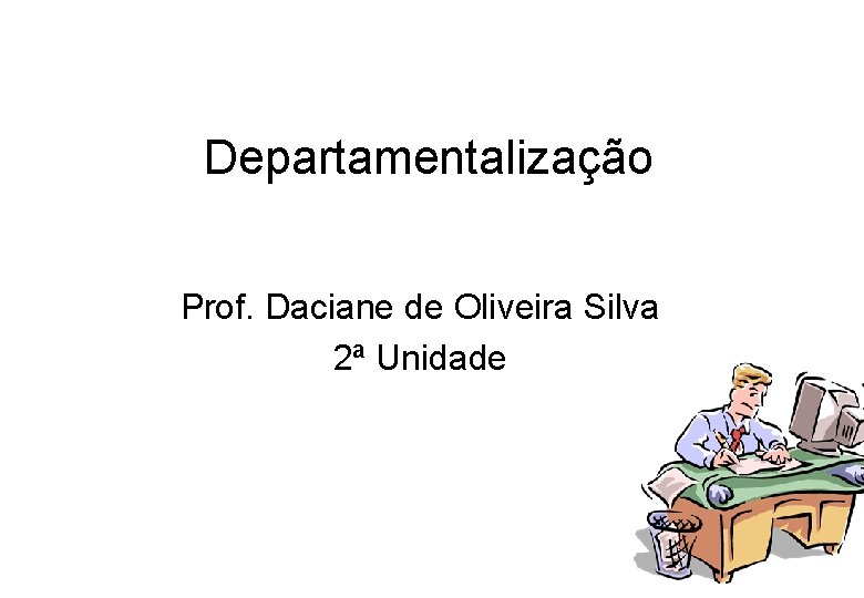 Departamentalização Prof. Daciane de Oliveira Silva 2ª Unidade 