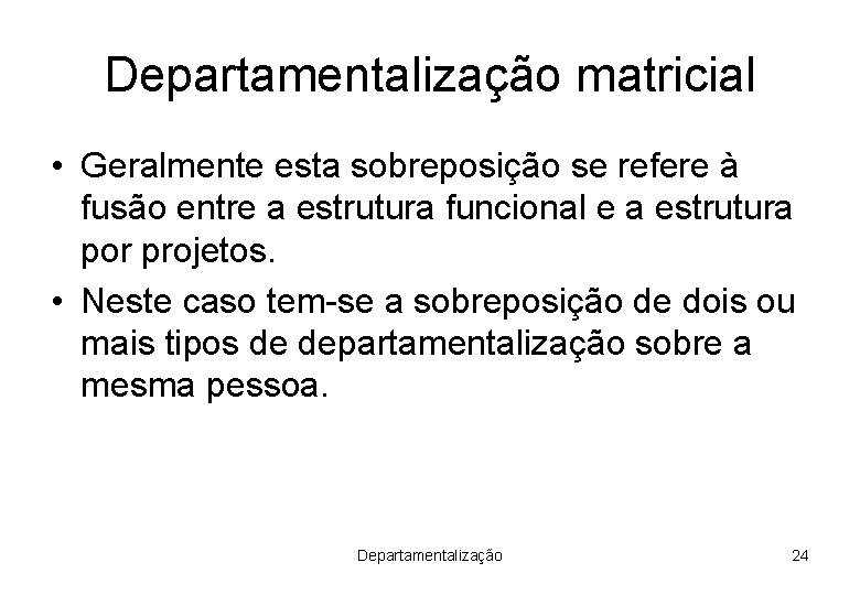 Departamentalização matricial • Geralmente esta sobreposição se refere à fusão entre a estrutura funcional