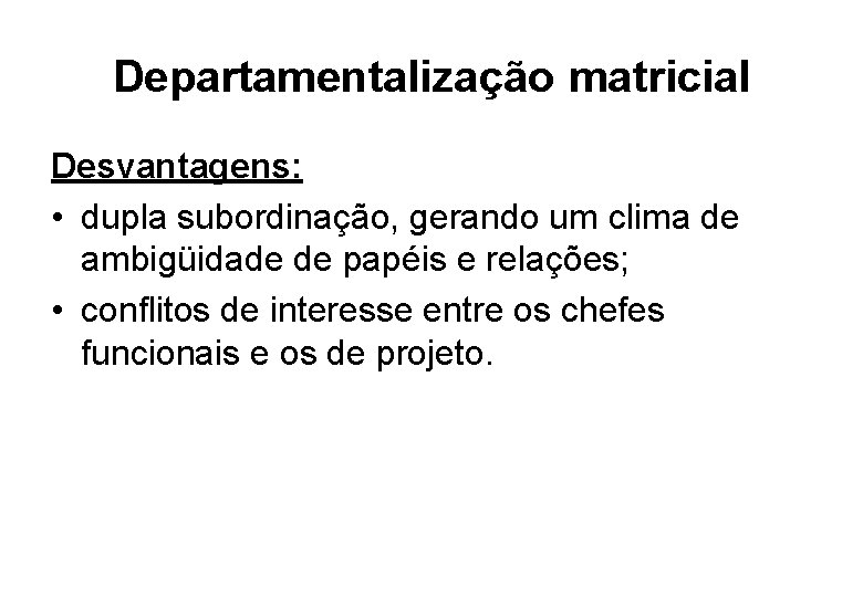 Departamentalização matricial Desvantagens: • dupla subordinação, gerando um clima de ambigüidade de papéis e
