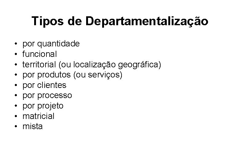 Tipos de Departamentalização • • • por quantidade funcional territorial (ou localização geográfica) por