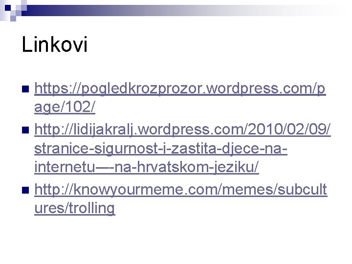 Linkovi https: //pogledkrozprozor. wordpress. com/p age/102/ n http: //lidijakralj. wordpress. com/2010/02/09/ stranice-sigurnost-i-zastita-djece-nainternetu-–-na-hrvatskom-jeziku/ n http: Linkovi https: //pogledkrozprozor. wordpress. com/p age/102/ n http: //lidijakralj. wordpress. com/2010/02/09/ stranice-sigurnost-i-zastita-djece-nainternetu-–-na-hrvatskom-jeziku/ n http: