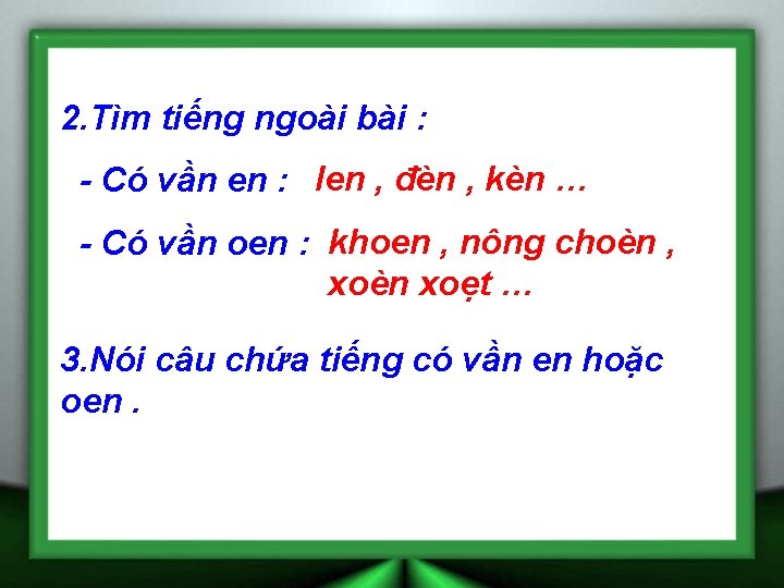 2. Tìm tiếng ngoài bài : - Có vần en : len , đèn