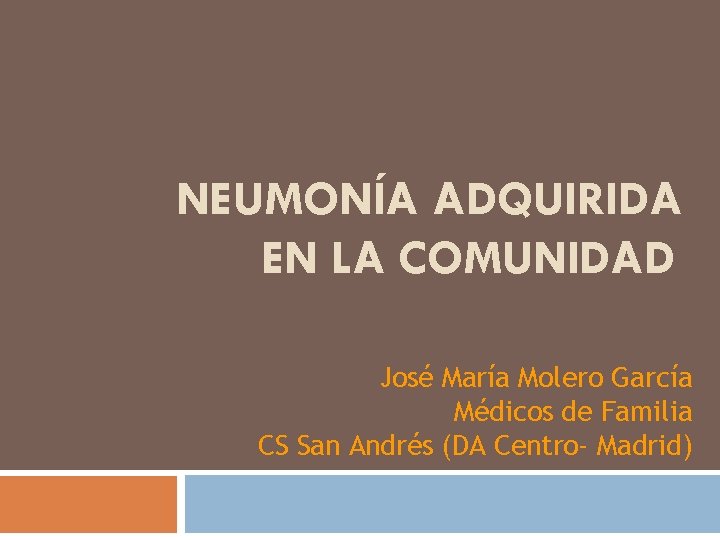NEUMONÍA ADQUIRIDA EN LA COMUNIDAD José María Molero García Médicos de Familia CS San