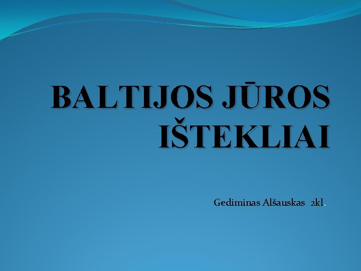 BALTIJOS JŪROS IŠTEKLIAI Gediminas Alšauskas 2 kl. 