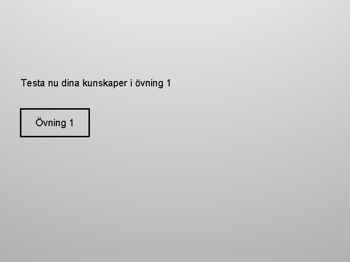 Testa nu dina kunskaper i övning 1 Övning 1 