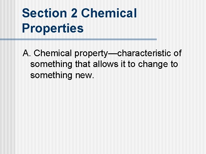 Section 2 Chemical Properties A. Chemical property—characteristic of something that allows it to change