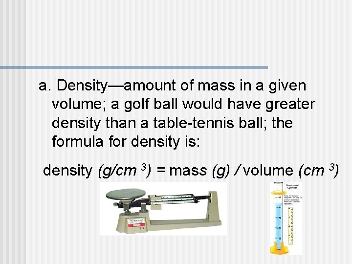 a. Density—amount of mass in a given volume; a golf ball would have greater