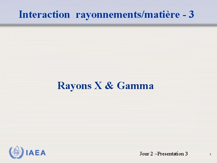  Interaction rayonnements/matière - 3 Rayons X & Gamma IAEA Jour 2 –Presentation 3