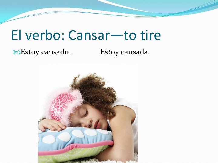 El verbo: Cansar—to tire Estoy cansado. Estoy cansada. 