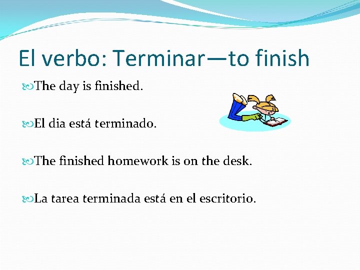 El verbo: Terminar—to finish The day is finished. El dia está terminado. The finished