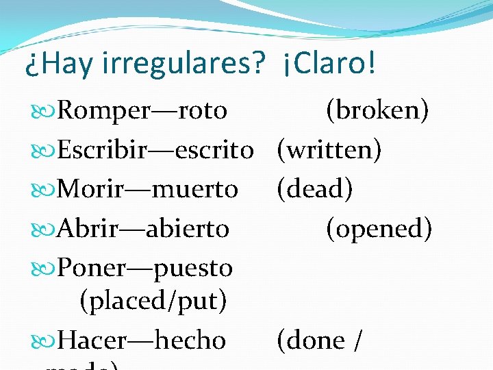 ¿Hay irregulares? ¡Claro! Romper—roto (broken) Escribir—escrito (written) Morir—muerto (dead) Abrir—abierto (opened) Poner—puesto (placed/put) Hacer—hecho