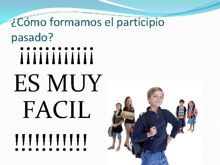 ¿Cómo formamos el participio pasado? ¡¡¡¡¡¡ ES MUY FACIL !!!!!! 