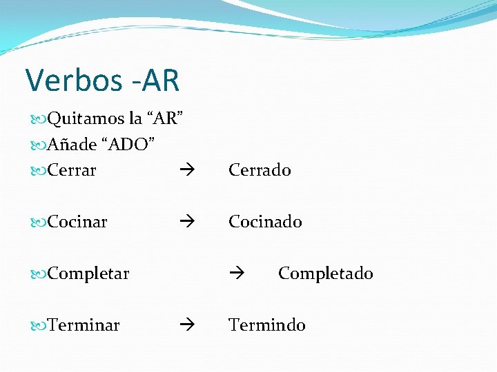 Verbos -AR Quitamos la “AR” Añade “ADO” Cerrar Cerrado Cocinar Cocinado Completar Terminar Completado