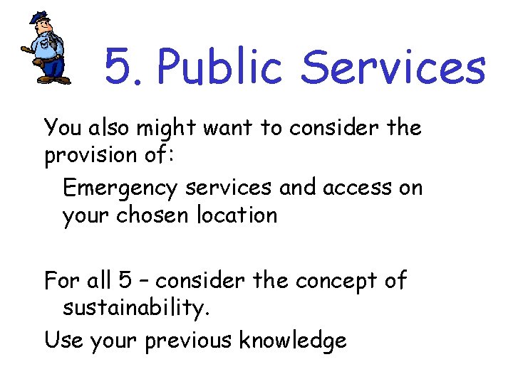 5. Public Services You also might want to consider the provision of: Emergency services