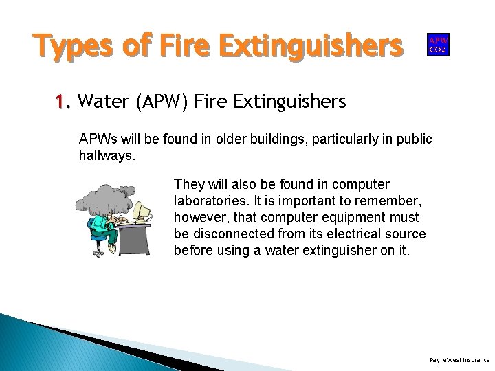 Types of Fire Extinguishers 1. Water (APW) Fire Extinguishers APWs will be found in