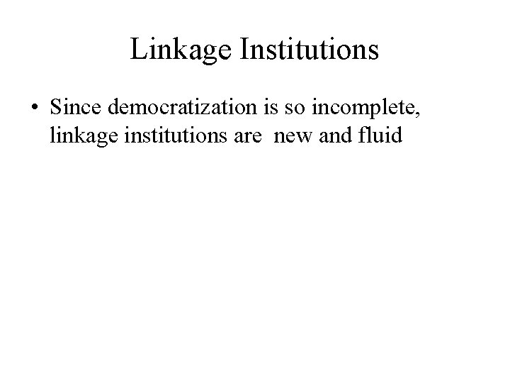 Linkage Institutions • Since democratization is so incomplete, linkage institutions are new and fluid